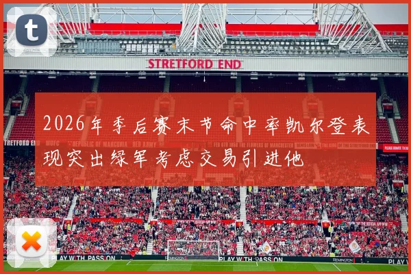2026年季后赛末节命中率凯尔登表现突出绿军考虑交易引进他