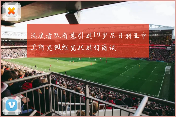 流浪者队有意引进19岁尼日利亚中卫阿克佩维克托进行商谈