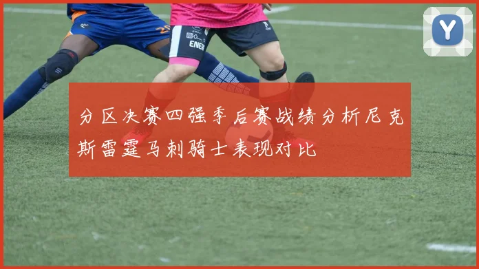 分区决赛四强季后赛战绩分析尼克斯雷霆马刺骑士表现对比
