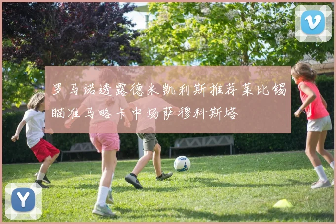 罗马诺透露德米凯利斯推荐莱比锡瞄准马略卡中场萨穆科斯塔