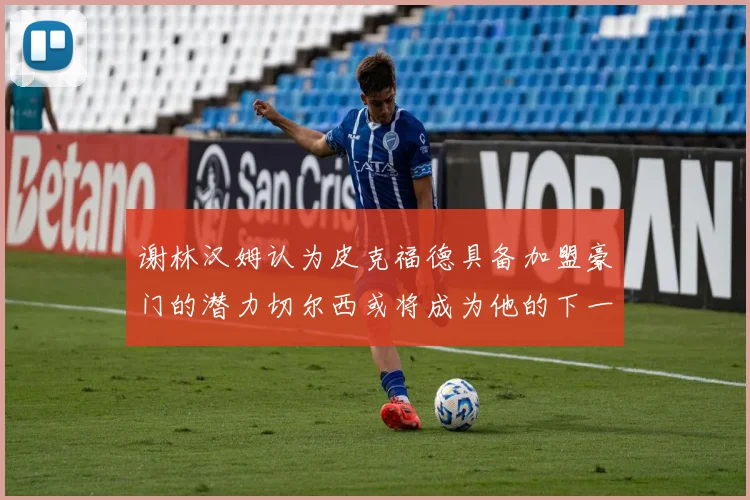 谢林汉姆认为皮克福德具备加盟豪门的潜力切尔西或将成为他的下一个选择