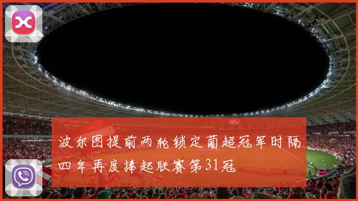 波尔图提前两轮锁定葡超冠军时隔四年再度捧起联赛第31冠