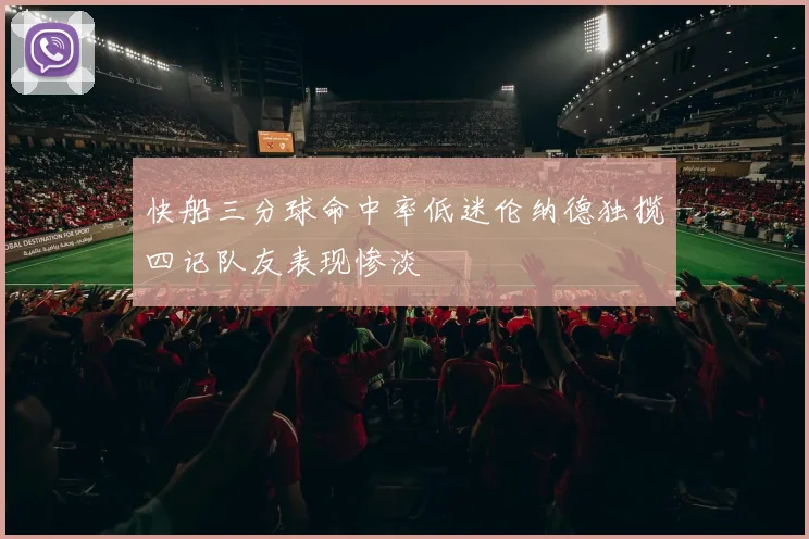快船三分球命中率低迷伦纳德独揽四记队友表现惨淡